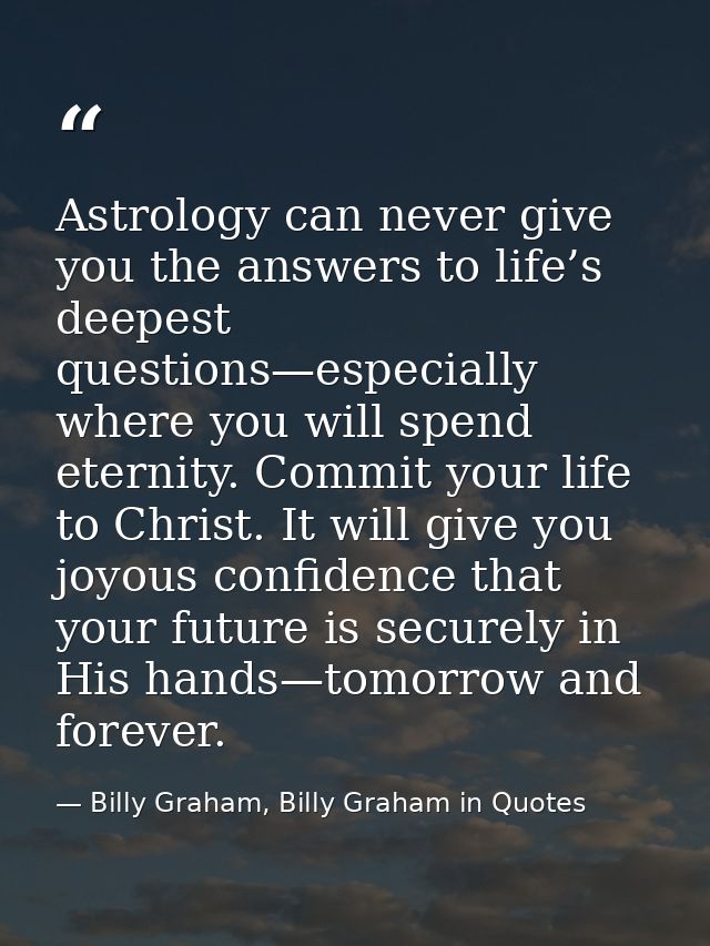 Astrology can never give you the answers to life’s deepest questions—especially where you will spend eternity. Commit yo — Billy Graham, Billy Graham in Quotes
