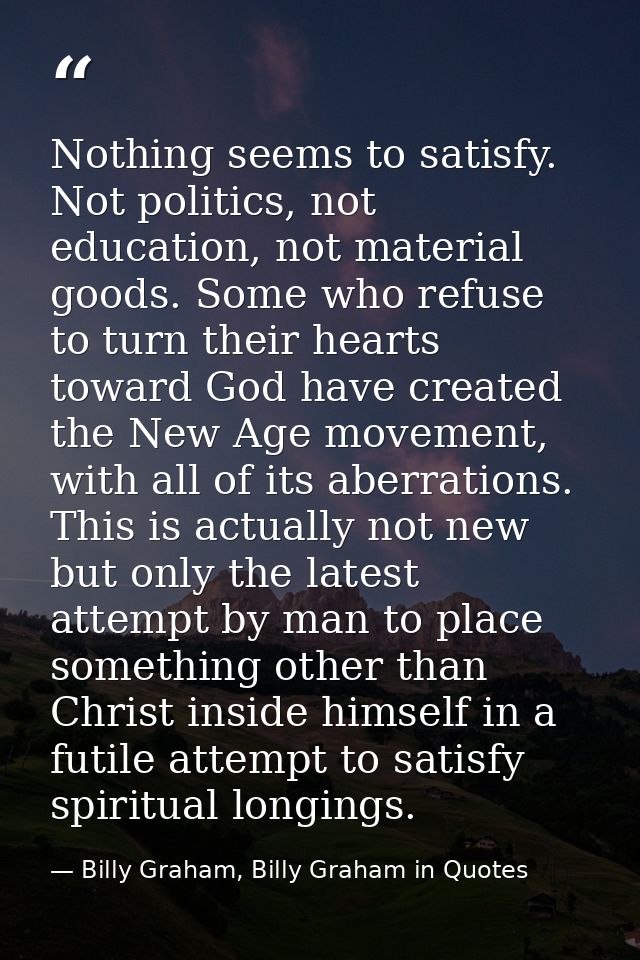 Nothing seems to satisfy. Not politics, not education, not material goods. Some who refuse to turn their hearts toward G — Billy Graham, Billy Graham in Quotes
