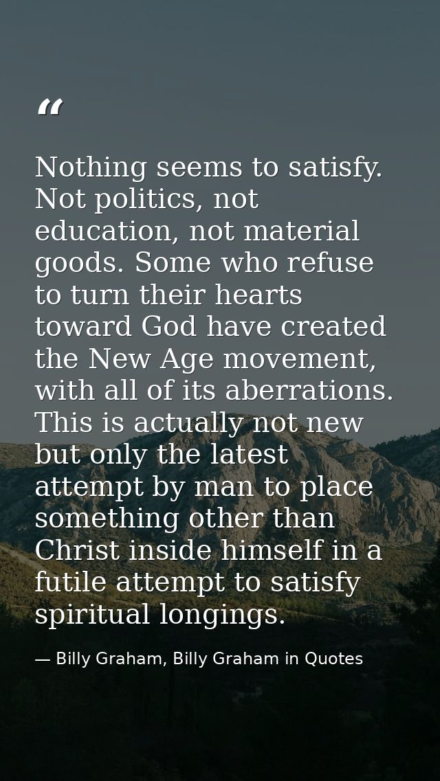 Nothing seems to satisfy. Not politics, not education, not material goods. Some who refuse to turn their hearts toward G — Billy Graham, Billy Graham in Quotes