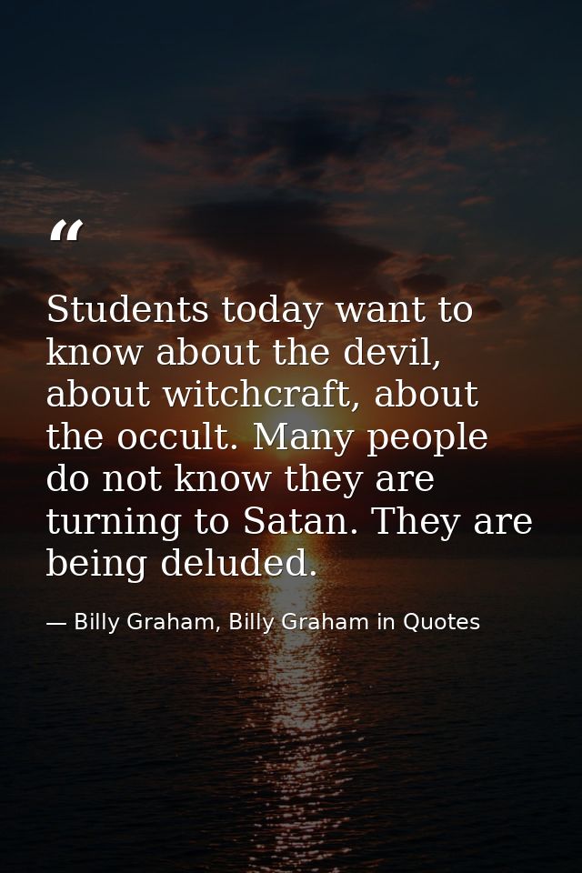 Students today want to know about the devil, about witchcraft, about the occult. Many people do not know they are turnin — Billy Graham, Billy Graham in Quotes