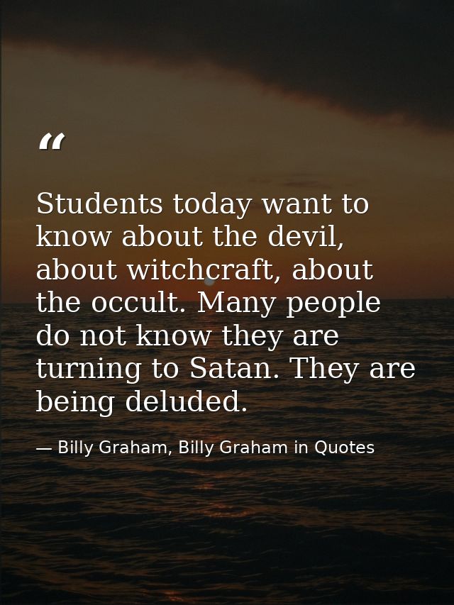 Students today want to know about the devil, about witchcraft, about the occult. Many people do not know they are turnin — Billy Graham, Billy Graham in Quotes