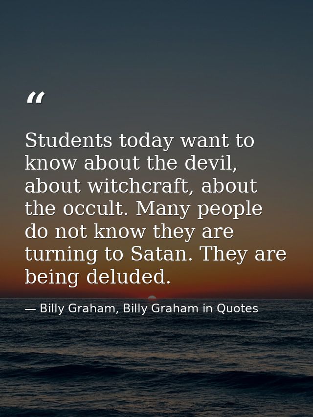Students today want to know about the devil, about witchcraft, about the occult. Many people do not know they are turnin — Billy Graham, Billy Graham in Quotes