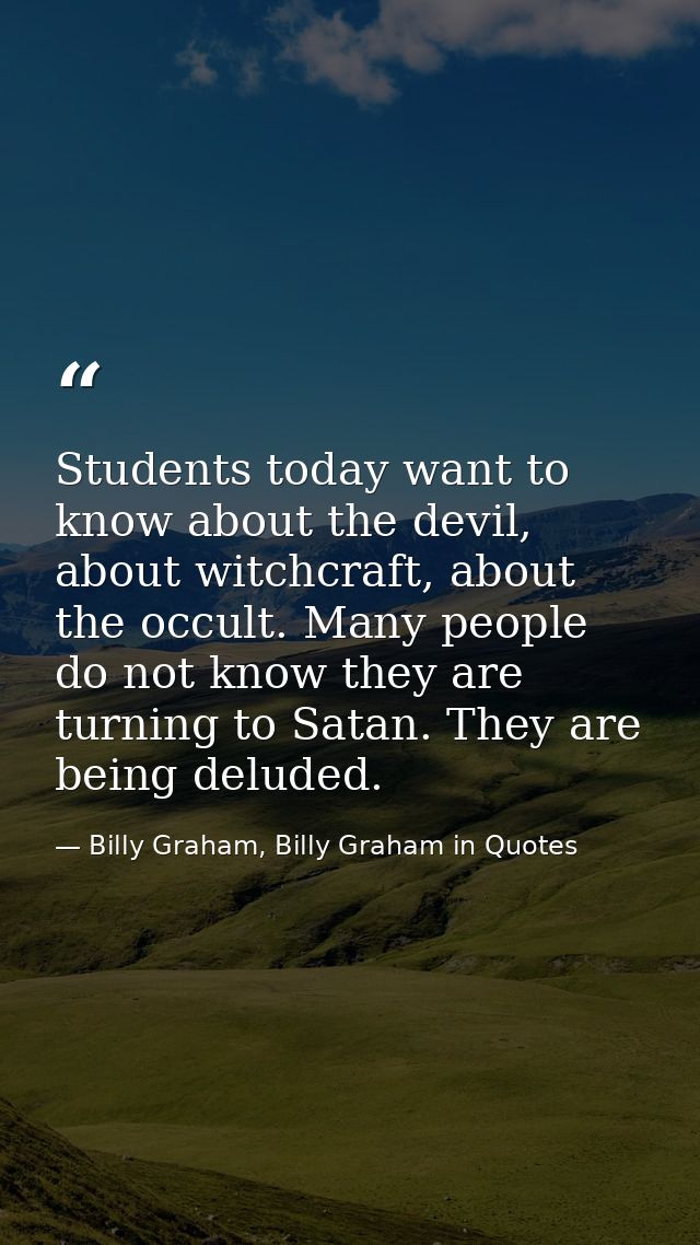 Students today want to know about the devil, about witchcraft, about the occult. Many people do not know they are turnin — Billy Graham, Billy Graham in Quotes