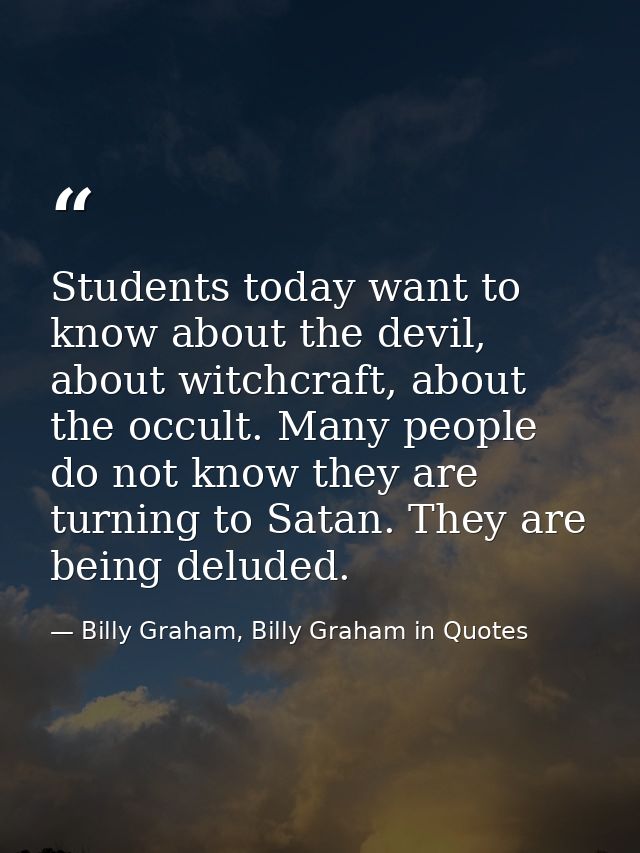 Students today want to know about the devil, about witchcraft, about the occult. Many people do not know they are turnin — Billy Graham, Billy Graham in Quotes