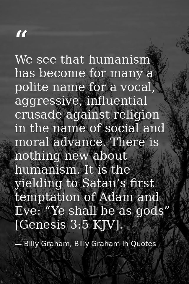 We see that humanism has become for many a polite name for a vocal, aggressive, influential crusade against religion in  — Billy Graham, Billy Graham in Quotes