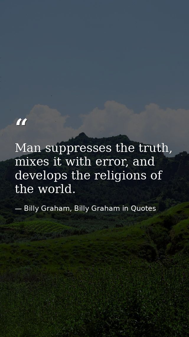 Man suppresses the truth, mixes it with error, and develops the religions of the world. — Billy Graham, Billy Graham in Quotes