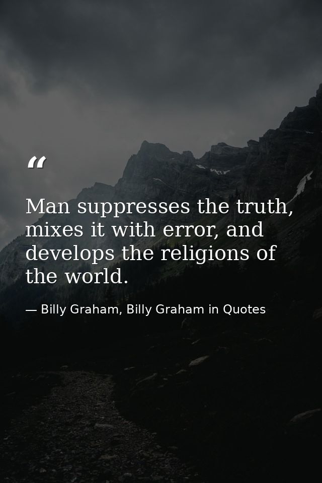 Man suppresses the truth, mixes it with error, and develops the religions of the world. — Billy Graham, Billy Graham in Quotes