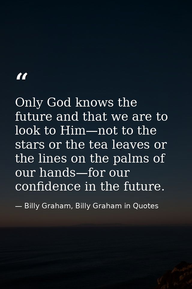 Only God knows the future and that we are to look to Him—not to the stars or the tea leaves or the lines on the palms of — Billy Graham, Billy Graham in Quotes