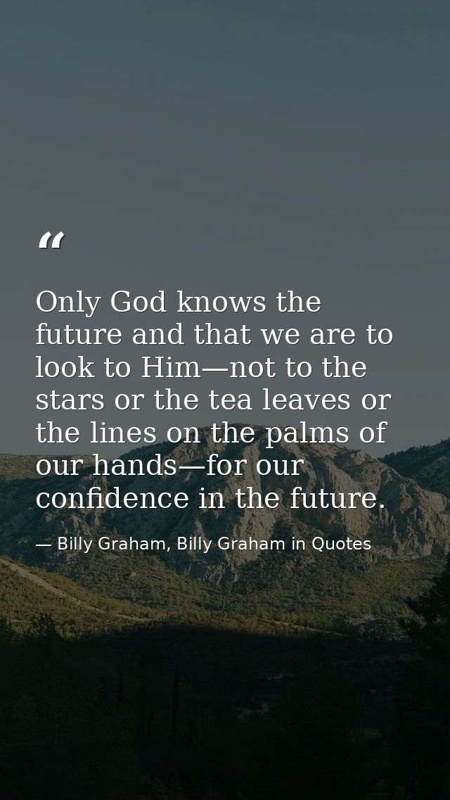 Only God knows the future and that we are to look to Him—not to the stars or the tea leaves or the lines on the palms of — Billy Graham, Billy Graham in Quotes
