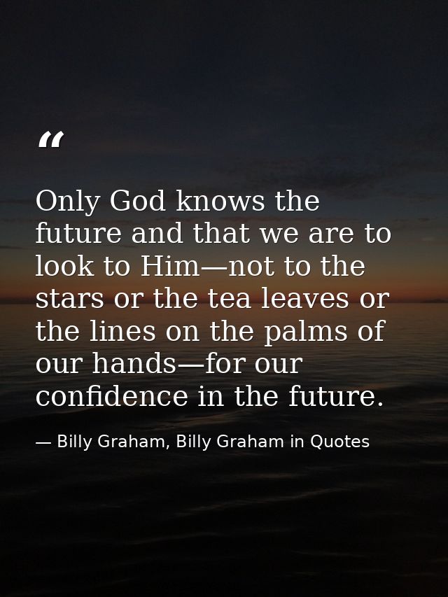 Only God knows the future and that we are to look to Him—not to the stars or the tea leaves or the lines on the palms of — Billy Graham, Billy Graham in Quotes