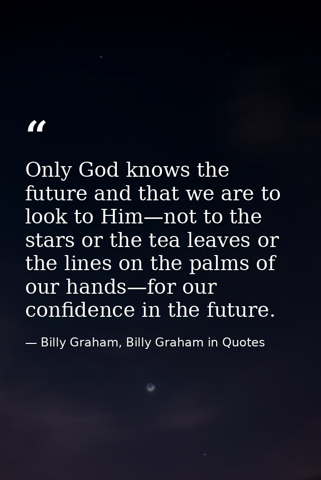 Only God knows the future and that we are to look to Him—not to the stars or the tea leaves or the lines on the palms of — Billy Graham, Billy Graham in Quotes