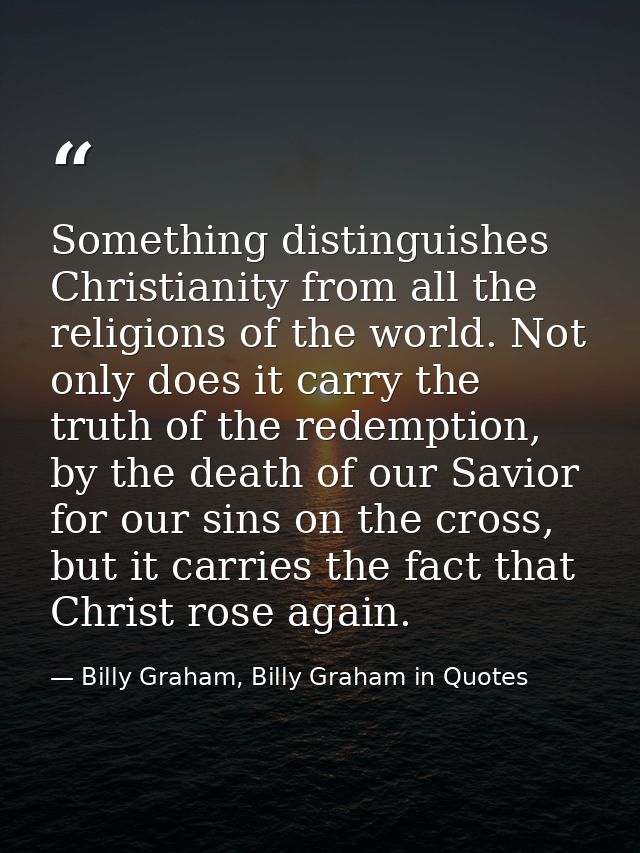 Something distinguishes Christianity from all the religions of the world. Not only does it carry the truth of the redemp — Billy Graham, Billy Graham in Quotes