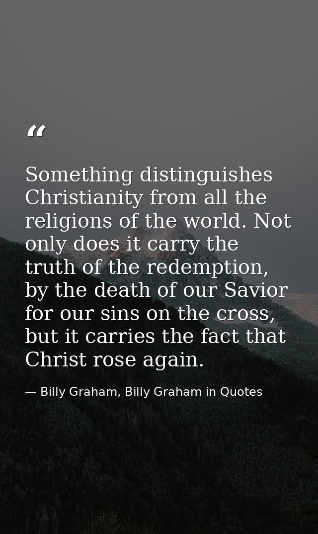 Something distinguishes Christianity from all the religions of the world. Not only does it carry the truth of the redemp — Billy Graham, Billy Graham in Quotes