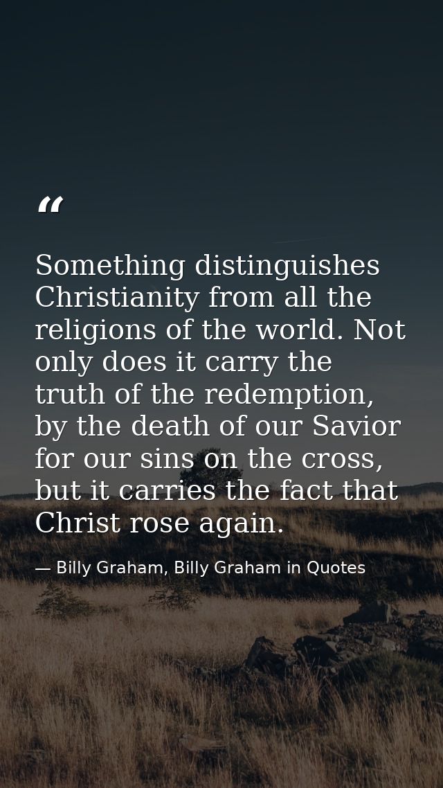 Something distinguishes Christianity from all the religions of the world. Not only does it carry the truth of the redemp — Billy Graham, Billy Graham in Quotes