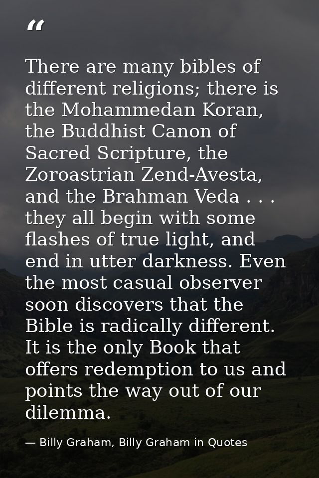 There are many bibles of different religions; there is the Mohammedan Koran, the Buddhist Canon of Sacred Scripture, the — Billy Graham, Billy Graham in Quotes