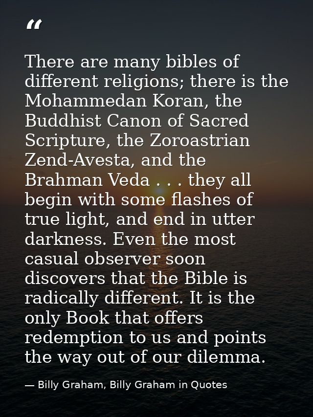 There are many bibles of different religions; there is the Mohammedan Koran, the Buddhist Canon of Sacred Scripture, the — Billy Graham, Billy Graham in Quotes