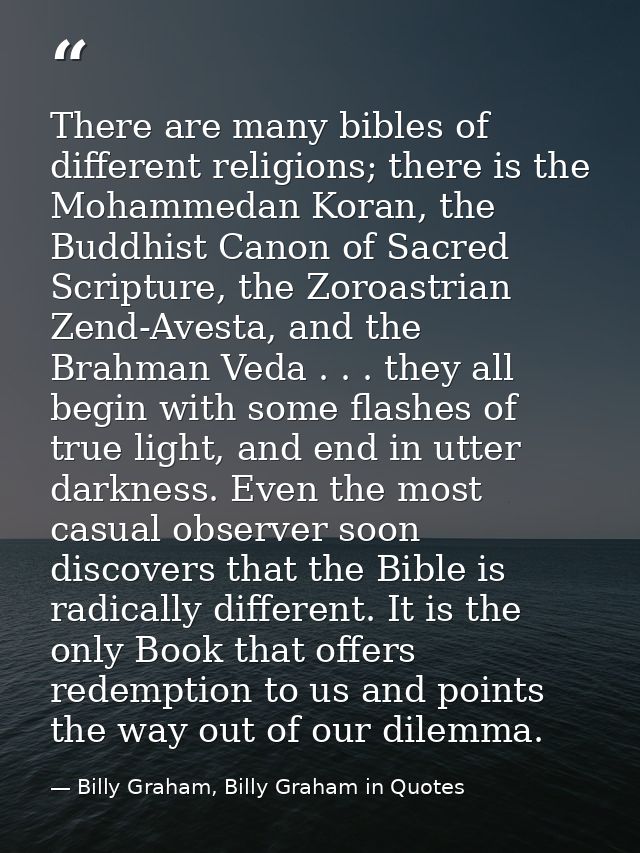 There are many bibles of different religions; there is the Mohammedan Koran, the Buddhist Canon of Sacred Scripture, the — Billy Graham, Billy Graham in Quotes