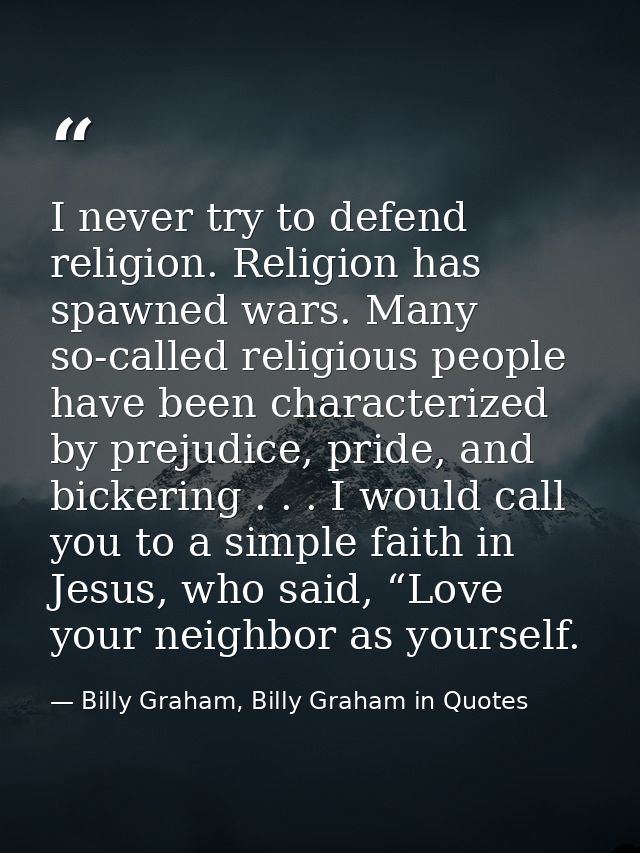 I never try to defend religion. Religion has spawned wars. Many so-called religious people have been characterized by pr — Billy Graham, Billy Graham in Quotes