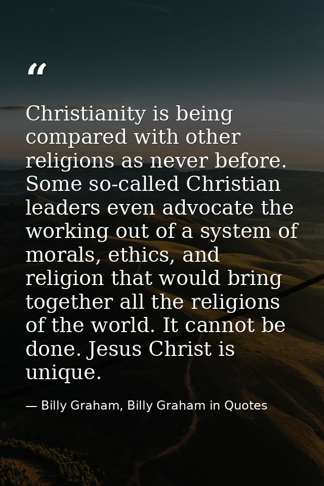 Christianity is being compared with other religions as never before. Some so-called Christian leaders even advocate the  — Billy Graham, Billy Graham in Quotes