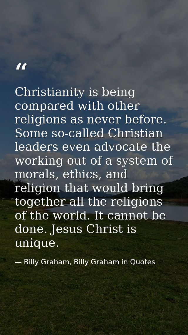 Christianity is being compared with other religions as never before. Some so-called Christian leaders even advocate the  — Billy Graham, Billy Graham in Quotes