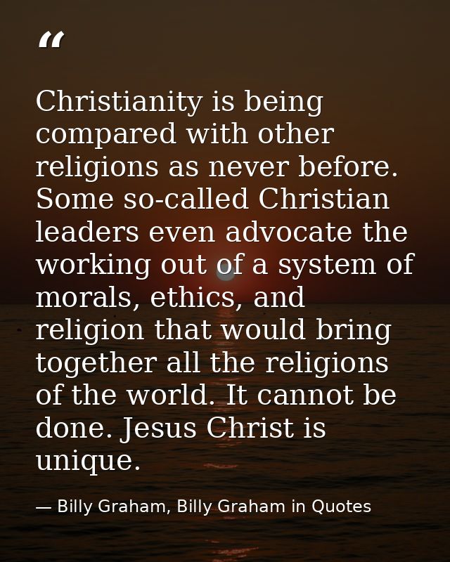 Christianity is being compared with other religions as never before. Some so-called Christian leaders even advocate the  — Billy Graham, Billy Graham in Quotes