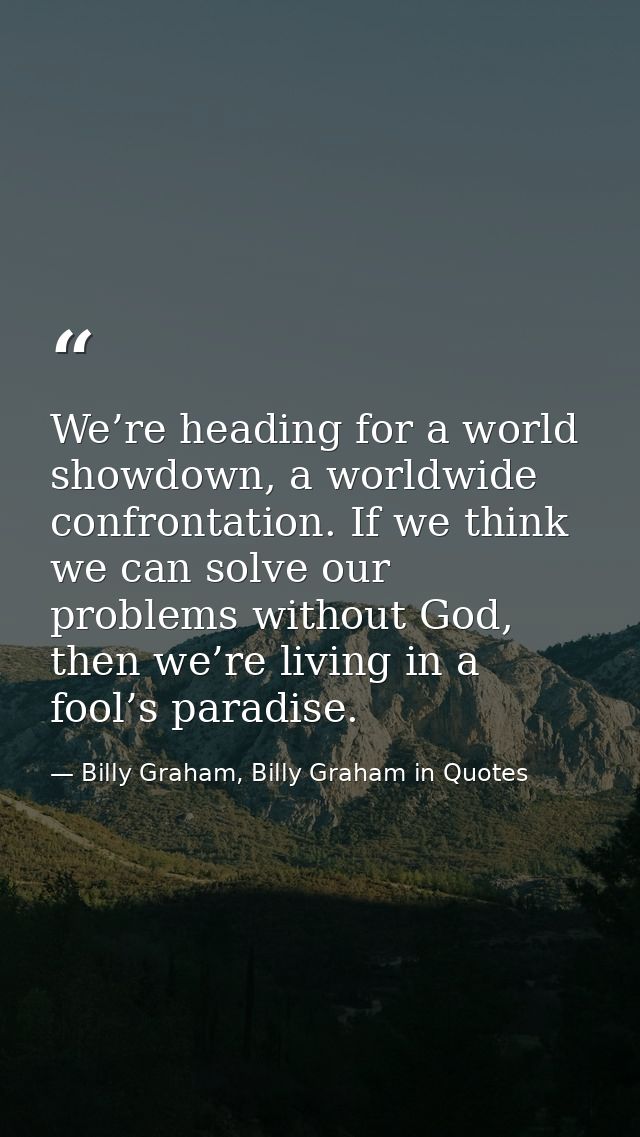 We’re heading for a world showdown, a worldwide confrontation. If we think we can solve our problems without God, then w — Billy Graham, Billy Graham in Quotes