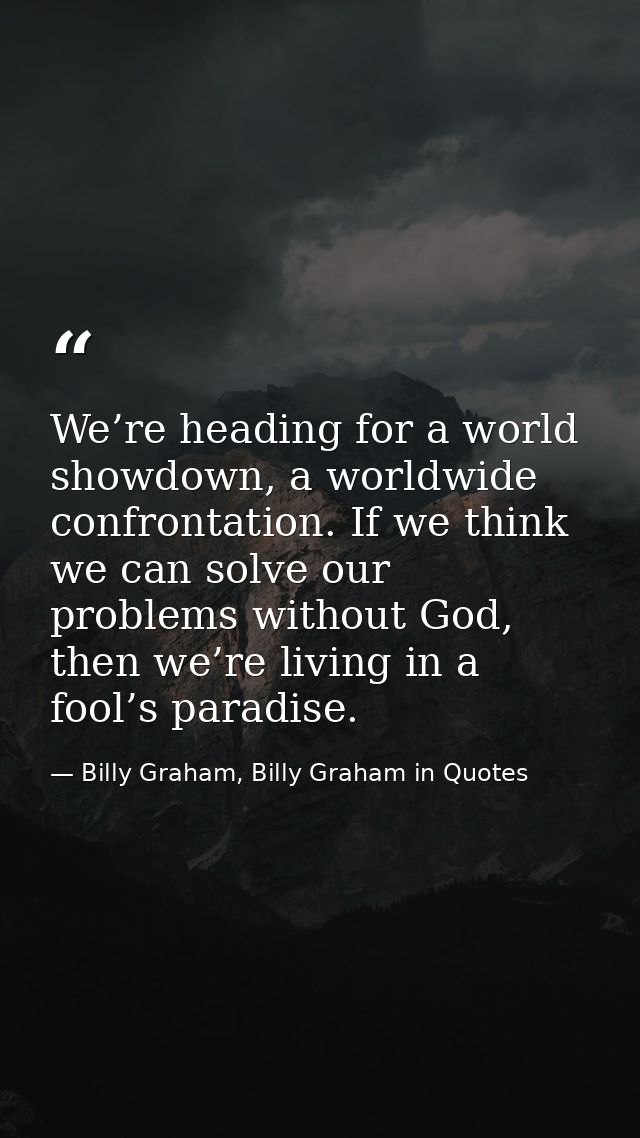 We’re heading for a world showdown, a worldwide confrontation. If we think we can solve our problems without God, then w — Billy Graham, Billy Graham in Quotes
