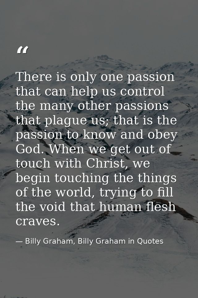 There is only one passion that can help us control the many other passions that plague us; that is the passion to know a — Billy Graham, Billy Graham in Quotes