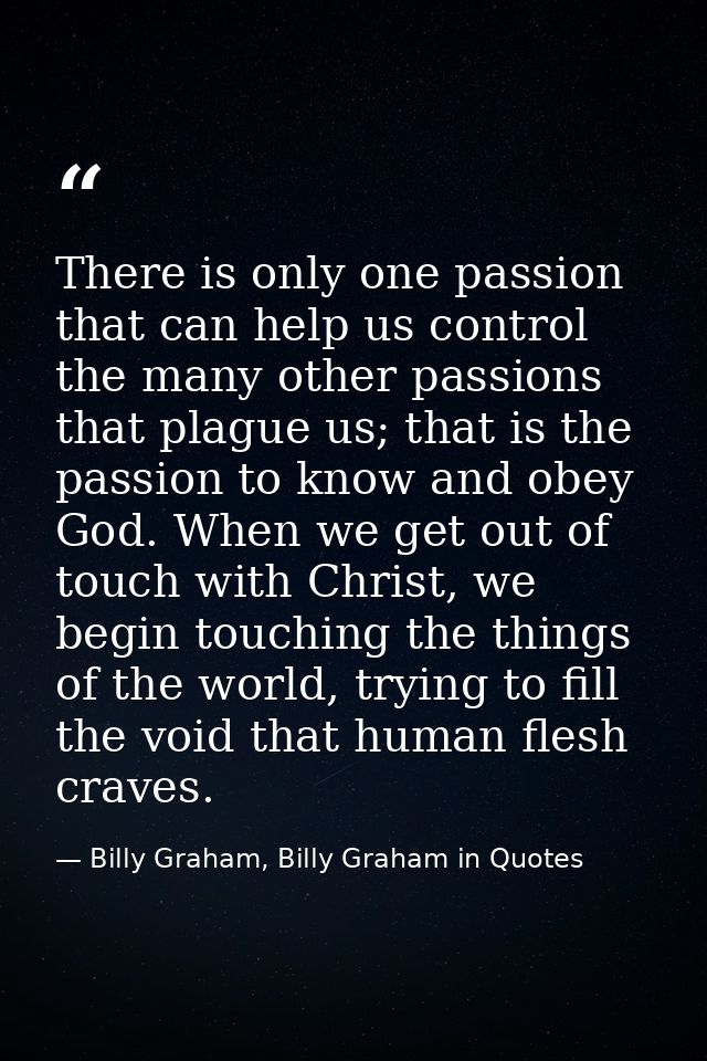 There is only one passion that can help us control the many other passions that plague us; that is the passion to know a — Billy Graham, Billy Graham in Quotes