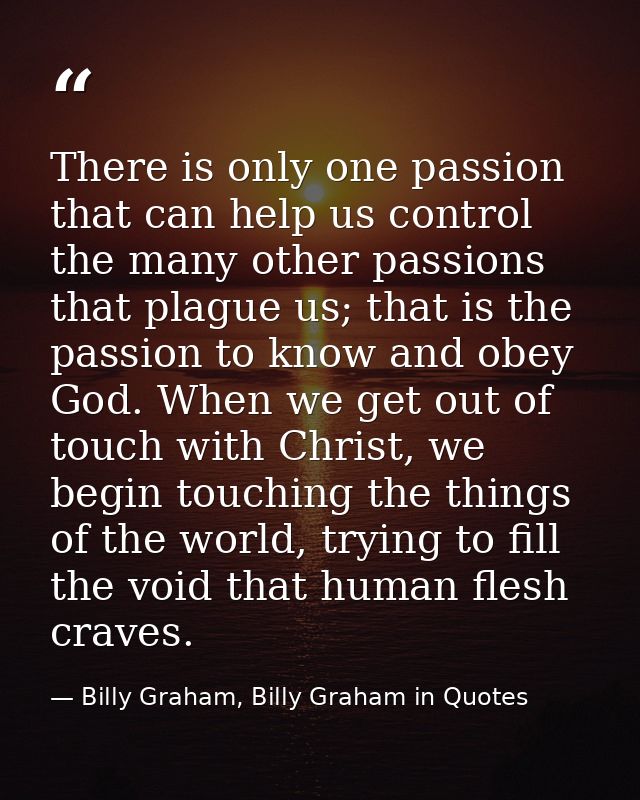 There is only one passion that can help us control the many other passions that plague us; that is the passion to know a — Billy Graham, Billy Graham in Quotes