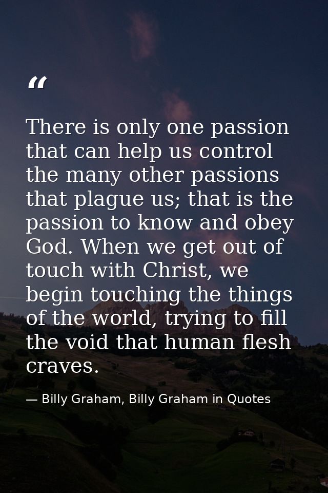 There is only one passion that can help us control the many other passions that plague us; that is the passion to know a — Billy Graham, Billy Graham in Quotes
