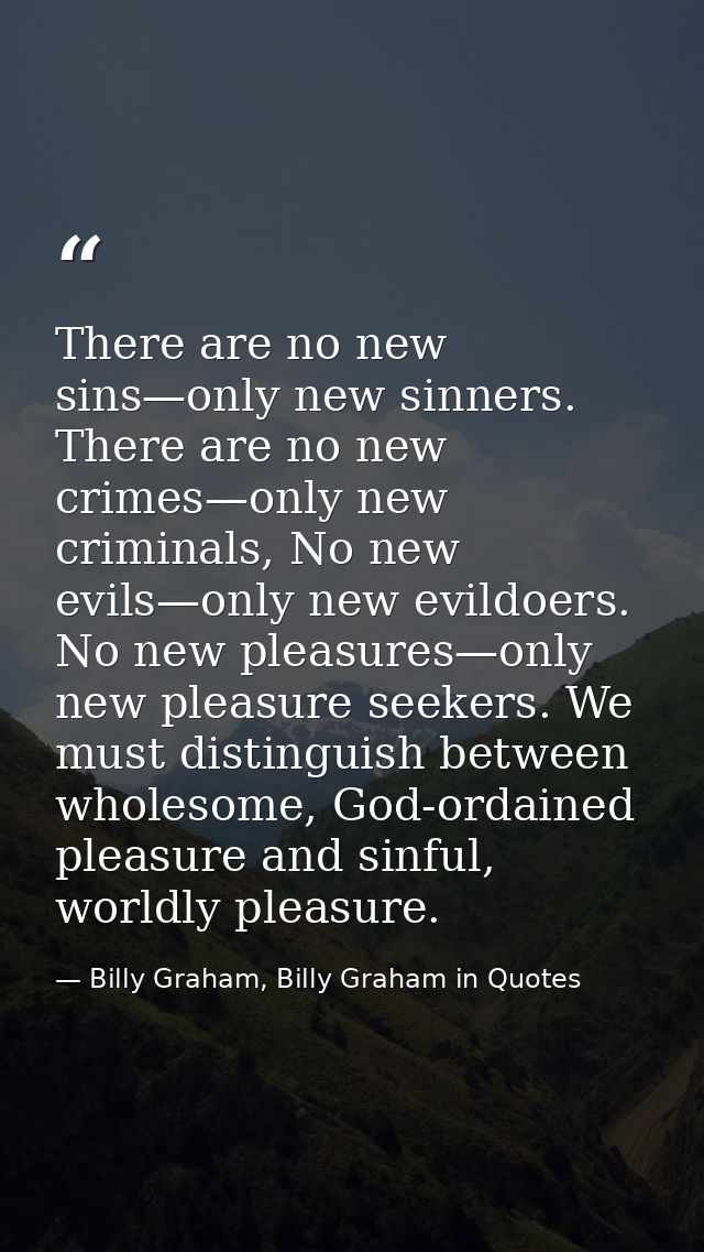There are no new sins—only new sinners. There are no new crimes—only new criminals, No new evils—only new evildoers. No  — Billy Graham, Billy Graham in Quotes