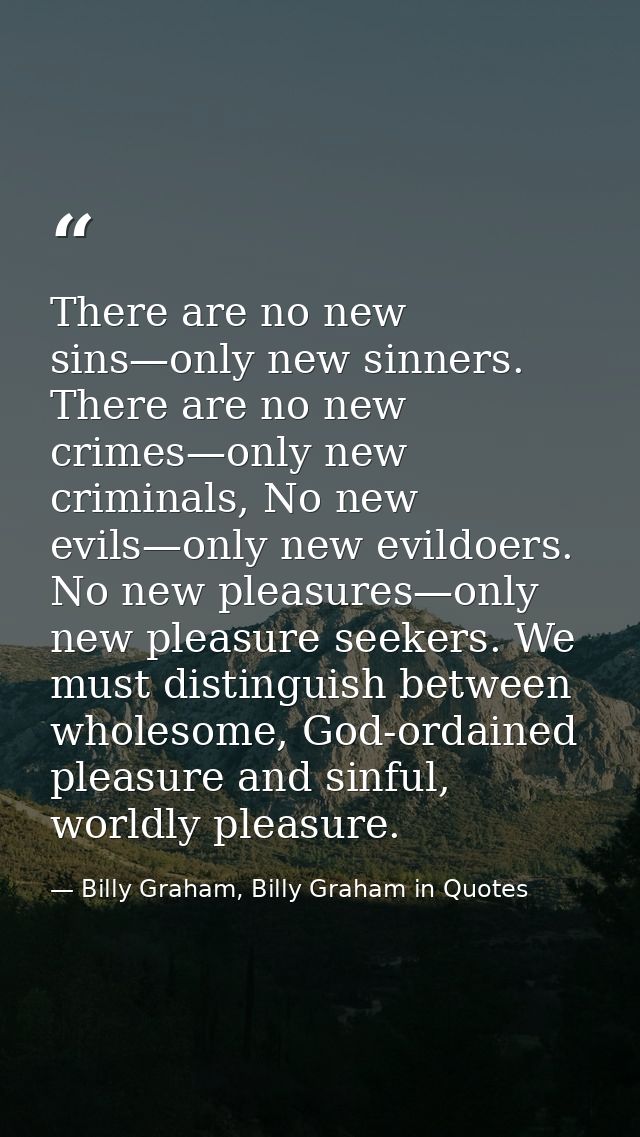 There are no new sins—only new sinners. There are no new crimes—only new criminals, No new evils—only new evildoers. No  — Billy Graham, Billy Graham in Quotes