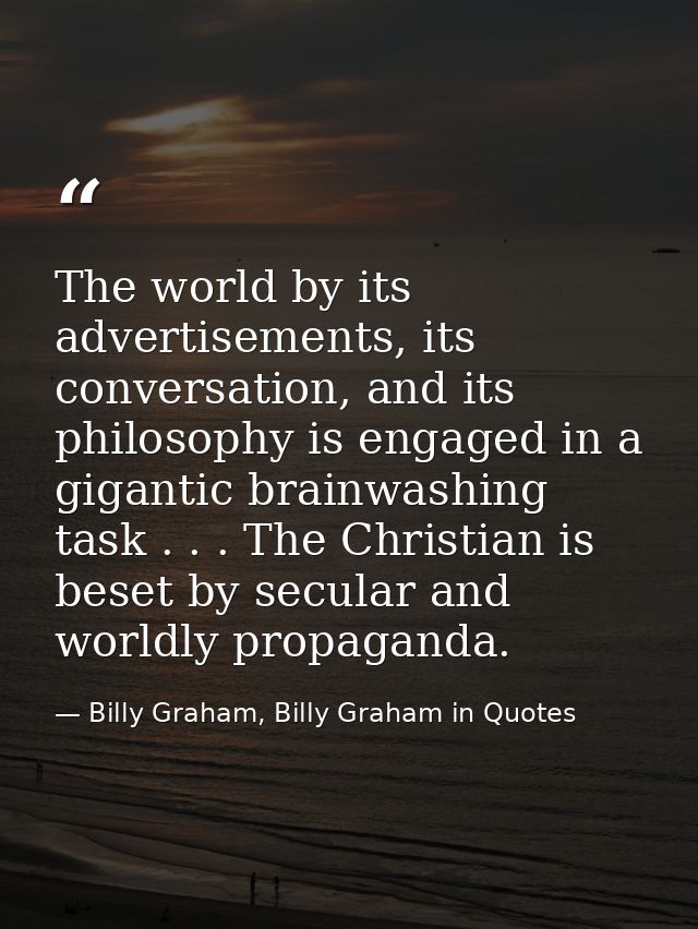 The world by its advertisements, its conversation, and its philosophy is engaged in a gigantic brainwashing task . . . T — Billy Graham, Billy Graham in Quotes