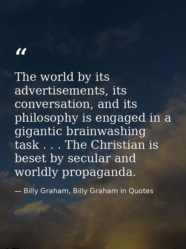 The world by its advertisements, its conversation, and its philosophy is engaged in a gigantic brainwashing task . . . T — Billy Graham, Billy Graham in Quotes