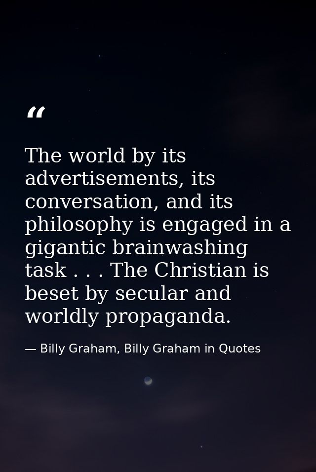 The world by its advertisements, its conversation, and its philosophy is engaged in a gigantic brainwashing task . . . T — Billy Graham, Billy Graham in Quotes
