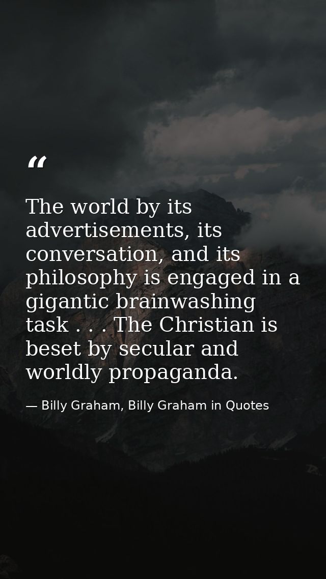 The world by its advertisements, its conversation, and its philosophy is engaged in a gigantic brainwashing task . . . T — Billy Graham, Billy Graham in Quotes