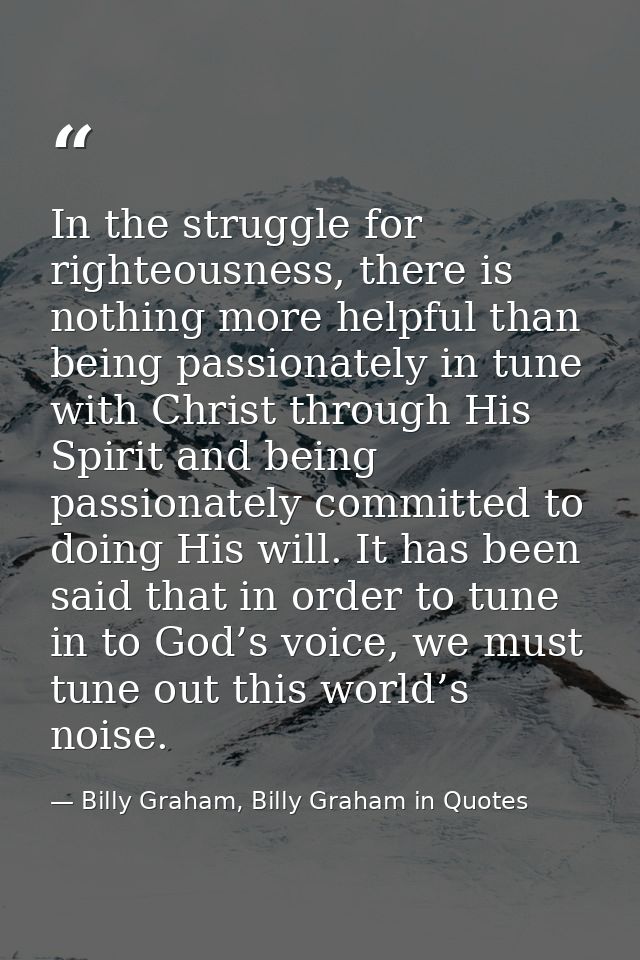 In the struggle for righteousness, there is nothing more helpful than being passionately in tune with Christ through His — Billy Graham, Billy Graham in Quotes