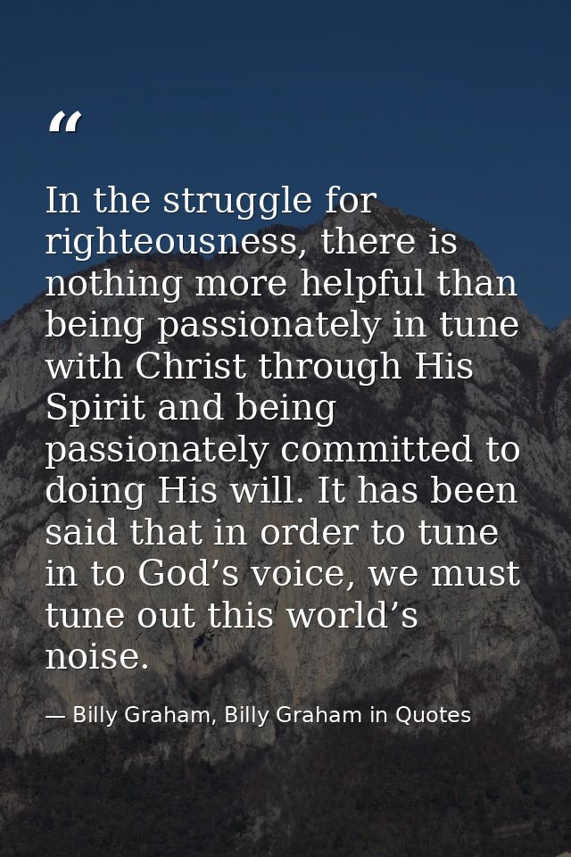 In the struggle for righteousness, there is nothing more helpful than being passionately in tune with Christ through His — Billy Graham, Billy Graham in Quotes
