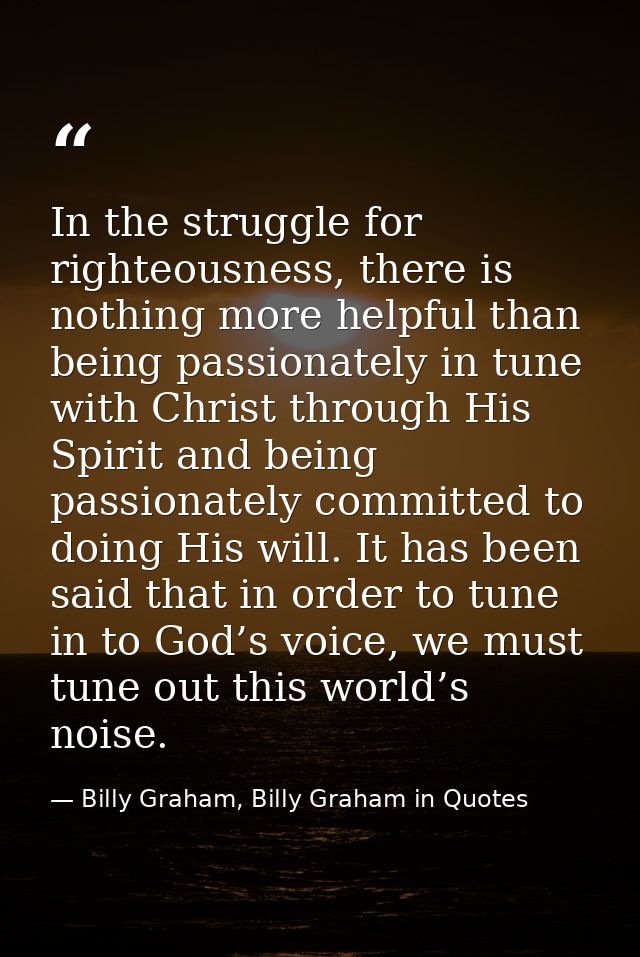 In the struggle for righteousness, there is nothing more helpful than being passionately in tune with Christ through His — Billy Graham, Billy Graham in Quotes