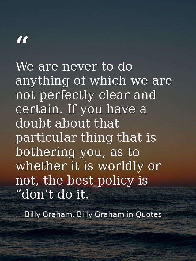 We are never to do anything of which we are not perfectly clear and certain. If you have a doubt about that particular t — Billy Graham, Billy Graham in Quotes