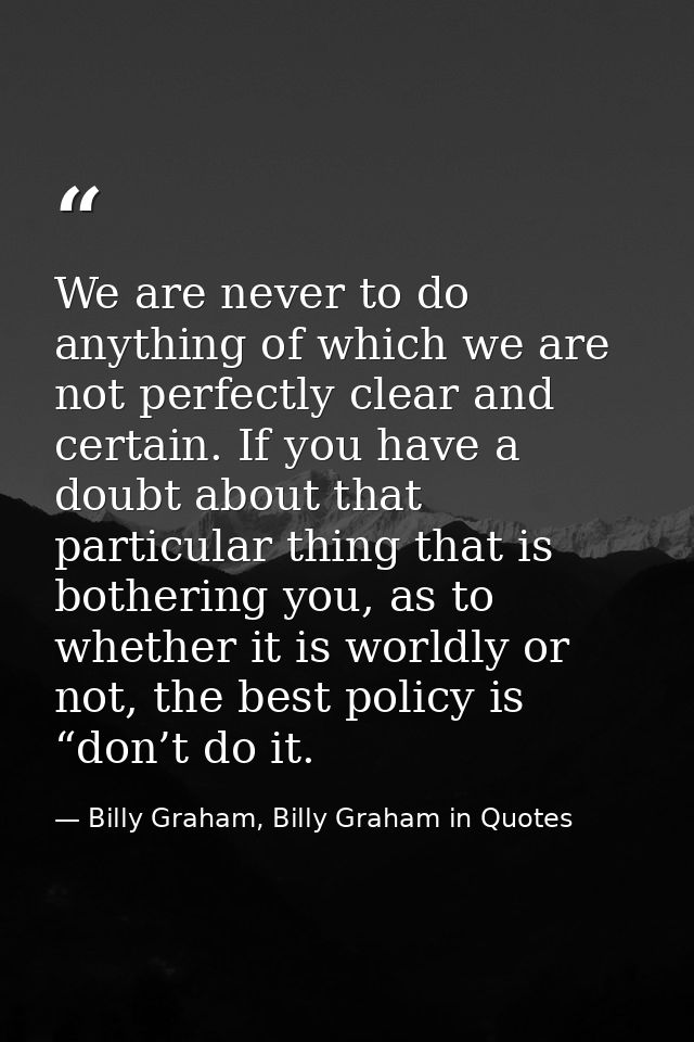 We are never to do anything of which we are not perfectly clear and certain. If you have a doubt about that particular t — Billy Graham, Billy Graham in Quotes