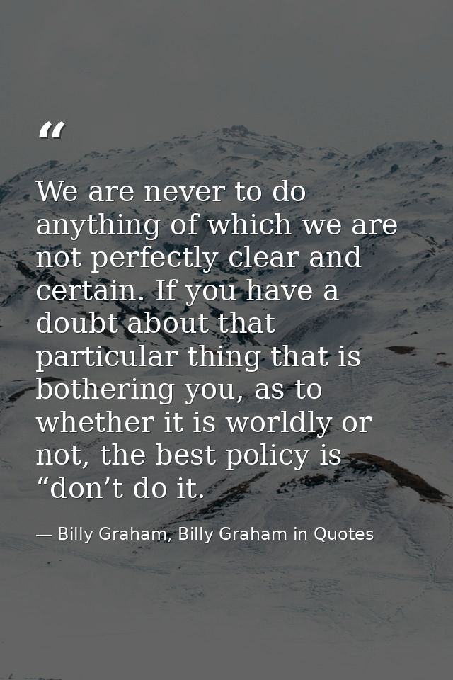 We are never to do anything of which we are not perfectly clear and certain. If you have a doubt about that particular t — Billy Graham, Billy Graham in Quotes