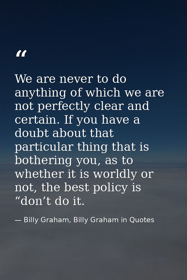 We are never to do anything of which we are not perfectly clear and certain. If you have a doubt about that particular t — Billy Graham, Billy Graham in Quotes