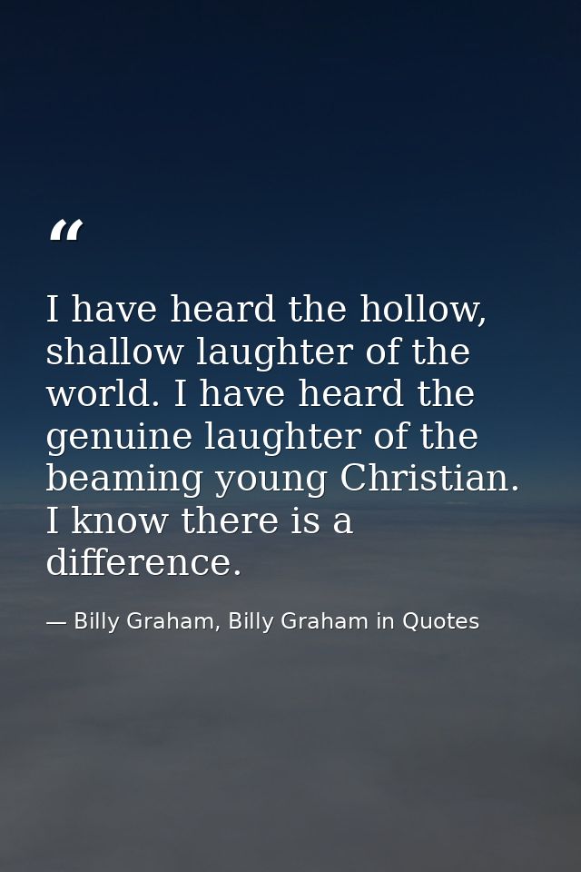 I have heard the hollow, shallow laughter of the world. I have heard the genuine laughter of the beaming young Christian — Billy Graham, Billy Graham in Quotes