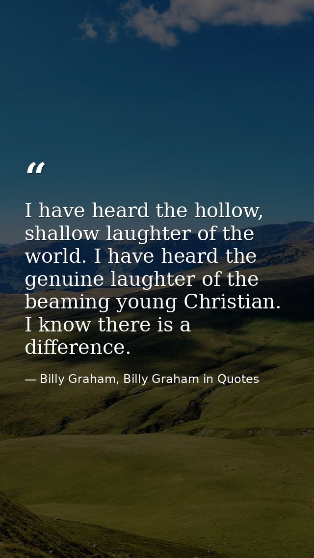 I have heard the hollow, shallow laughter of the world. I have heard the genuine laughter of the beaming young Christian — Billy Graham, Billy Graham in Quotes