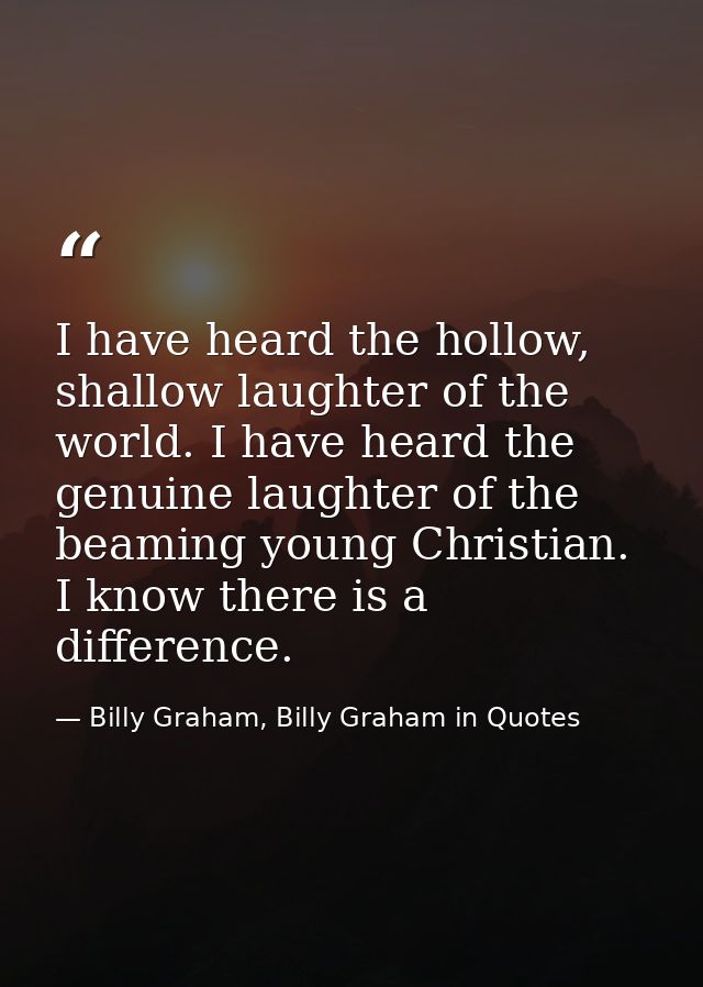 I have heard the hollow, shallow laughter of the world. I have heard the genuine laughter of the beaming young Christian — Billy Graham, Billy Graham in Quotes
