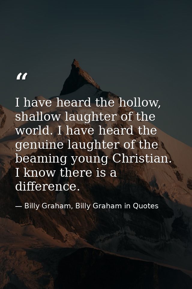 I have heard the hollow, shallow laughter of the world. I have heard the genuine laughter of the beaming young Christian — Billy Graham, Billy Graham in Quotes