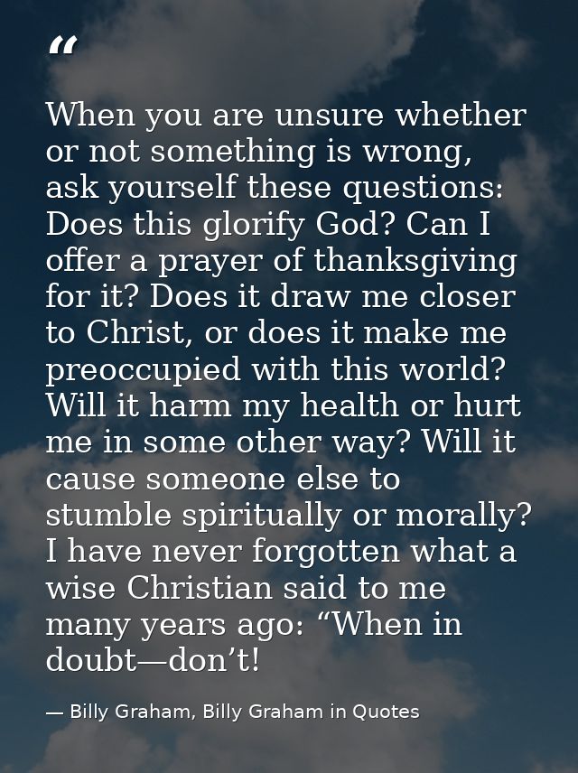 When you are unsure whether or not something is wrong, ask yourself these questions: Does this glorify God? Can I offer  — Billy Graham, Billy Graham in Quotes
