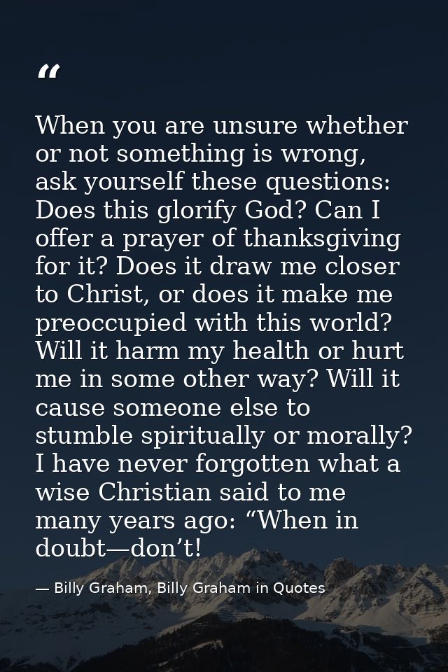 When you are unsure whether or not something is wrong, ask yourself these questions: Does this glorify God? Can I offer  — Billy Graham, Billy Graham in Quotes